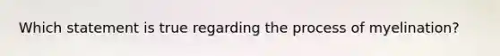 Which statement is true regarding the process of myelination?