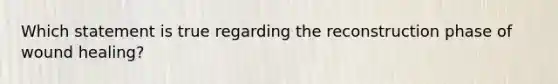 Which statement is true regarding the reconstruction phase of wound healing?