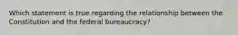 Which statement is true regarding the relationship between the Constitution and the federal bureaucracy?