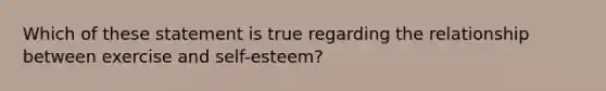 Which of these statement is true regarding the relationship between exercise and self-esteem?