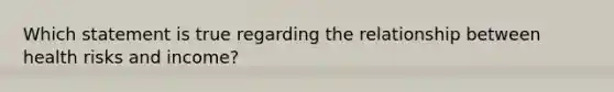 Which statement is true regarding the relationship between health risks and income?