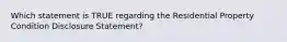 Which statement is TRUE regarding the Residential Property Condition Disclosure Statement?