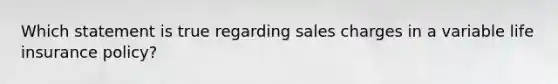 Which statement is true regarding sales charges in a variable life insurance policy?