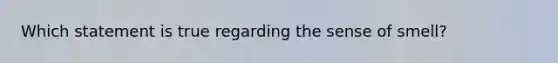 Which statement is true regarding the sense of smell?