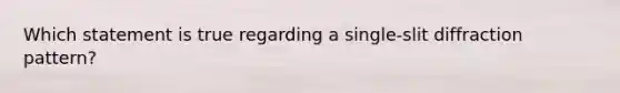 Which statement is true regarding a single-slit diffraction pattern?