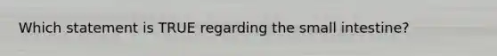Which statement is TRUE regarding the small intestine?