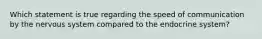 Which statement is true regarding the speed of communication by the nervous system compared to the endocrine system?