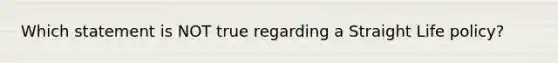 Which statement is NOT true regarding a Straight Life policy?