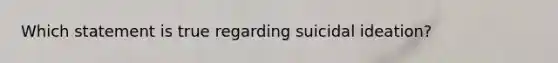 Which statement is true regarding suicidal ideation?