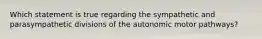 Which statement is true regarding the sympathetic and parasympathetic divisions of the autonomic motor pathways?