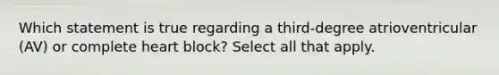 Which statement is true regarding a third-degree atrioventricular (AV) or complete heart block? Select all that apply.