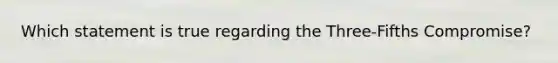Which statement is true regarding the Three-Fifths Compromise?