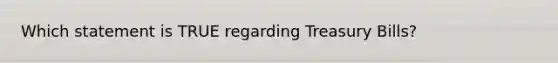 Which statement is TRUE regarding Treasury Bills?