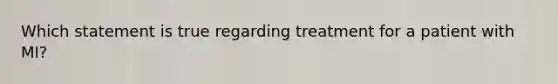 Which statement is true regarding treatment for a patient with MI?