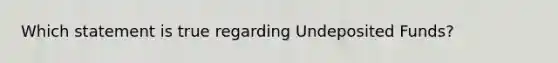 Which statement is true regarding Undeposited Funds?