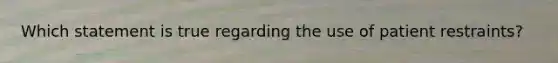 Which statement is true regarding the use of patient restraints?