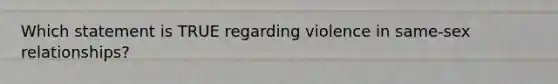Which statement is TRUE regarding violence in same-sex relationships?