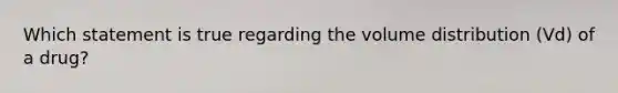 Which statement is true regarding the volume distribution (Vd) of a drug?