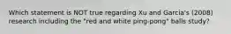 Which statement is NOT true regarding Xu and Garcia's (2008) research including the "red and white ping-pong" balls study?