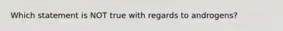 Which statement is NOT true with regards to androgens?