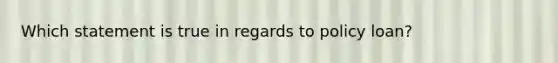 Which statement is true in regards to policy loan?