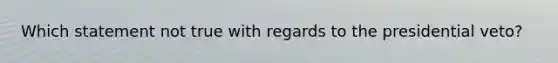 Which statement not true with regards to the presidential veto?