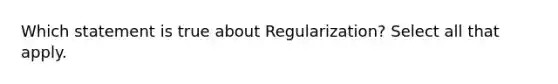 Which statement is true about Regularization? Select all that apply.