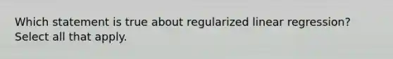 Which statement is true about regularized linear regression? Select all that apply.