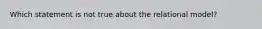 Which statement is not true about the relational model?