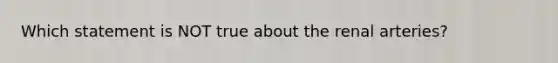 Which statement is NOT true about the renal arteries?