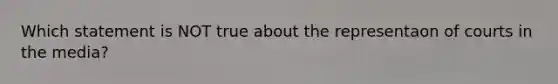 Which statement is NOT true about the representaon of courts in the media?