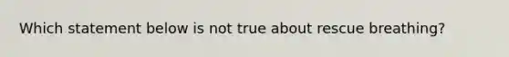 Which statement below is not true about rescue breathing?