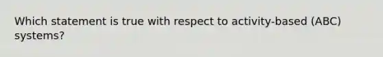 Which statement is true with respect to activity-based (ABC) systems?