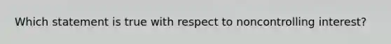 Which statement is true with respect to noncontrolling interest?