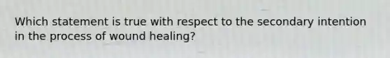 Which statement is true with respect to the secondary intention in the process of wound healing?