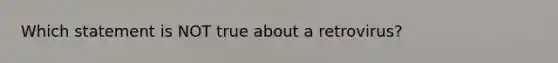 Which statement is NOT true about a retrovirus?