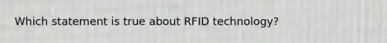 Which statement is true about RFID technology?