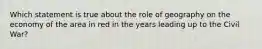Which statement is true about the role of geography on the economy of the area in red in the years leading up to the Civil War?