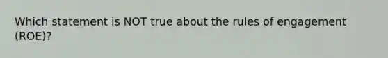 Which statement is NOT true about the rules of engagement (ROE)?