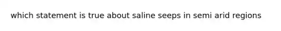 which statement is true about saline seeps in semi arid regions