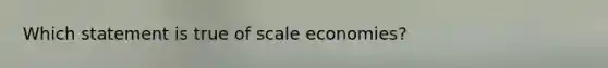 Which statement is true of scale economies?