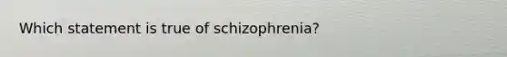 Which statement is true of schizophrenia?