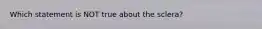 Which statement is NOT true about the sclera?