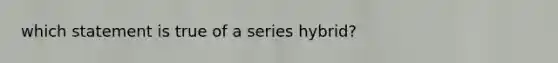 which statement is true of a series hybrid?