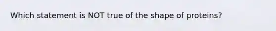 Which statement is NOT true of the shape of proteins?