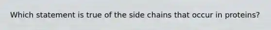 Which statement is true of the side chains that occur in proteins?