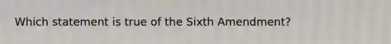 Which statement is true of the Sixth Amendment?