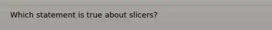 Which statement is true about slicers?