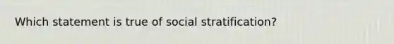 Which statement is true of social stratification?