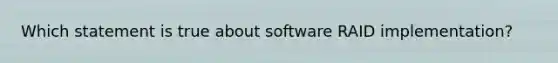 Which statement is true about software RAID implementation?